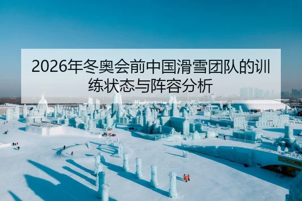 2026年冬奥会前中国滑雪团队的训练状态与阵容分析 | HTH Sports