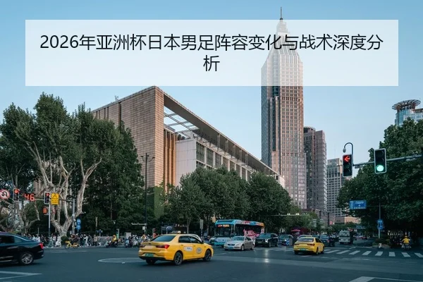 2026年亚洲杯日本男足阵容变化与战术深度分析