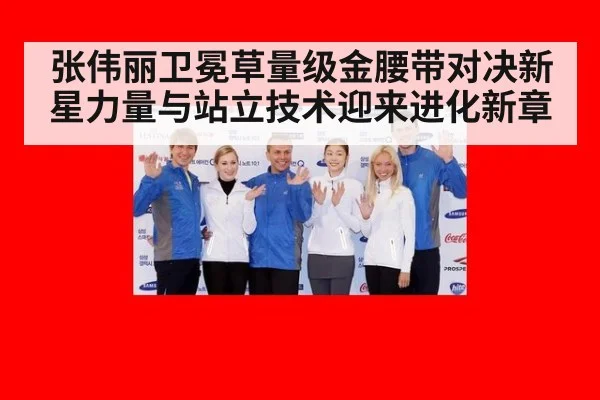 张伟丽卫冕草量级金腰带对决新星力量与站立技术迎来进化新章