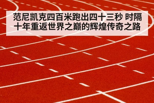 范尼凯克四百米跑出四十三秒 时隔十年重返世界之巅的辉煌传奇之路