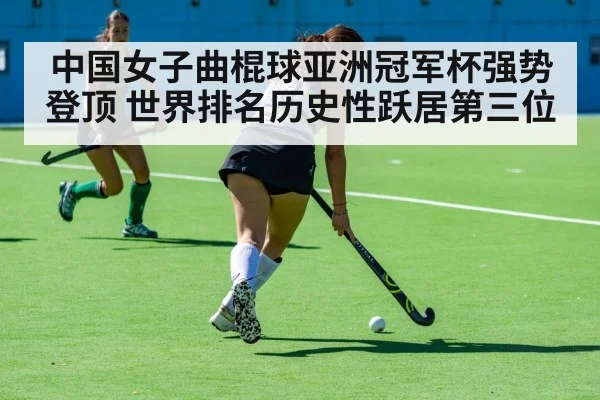 中国女子曲棍球亚洲冠军杯强势登顶 世界排名历史性跃居第三位