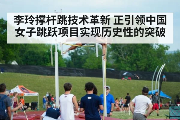 李玲撑杆跳技术革新 正引领中国女子跳跃项目实现历史性的突破