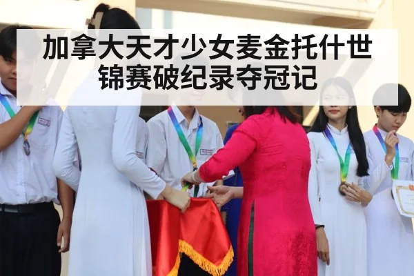 加拿大天才少女麦金托什世锦赛破纪录夺冠记