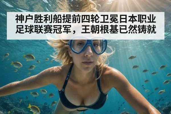 神户胜利船提前四轮卫冕日本职业足球联赛冠军，王朝根基已然铸就